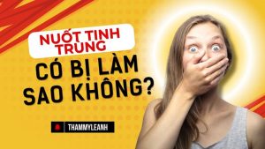 Nuốt tinh trùng có bị làm sao không